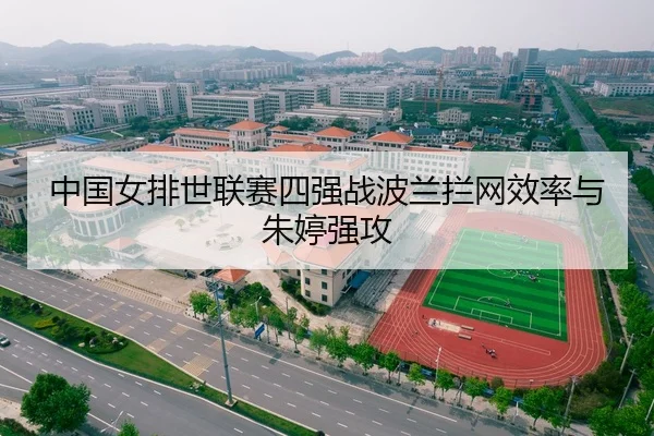 中国女排世联赛四强战波兰拦网效率与朱婷强攻