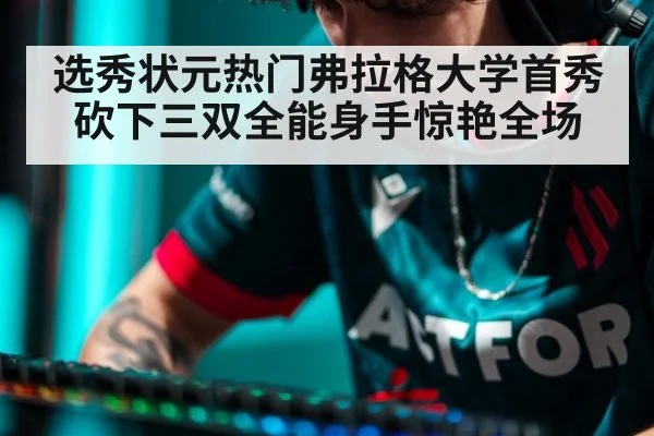选秀状元热门弗拉格大学首秀砍下三双全能身手惊艳全场